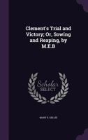Clement's Trial and Victory; Or, Sowing and Reaping, by M.E.B 1358473439 Book Cover