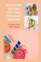 Healthy and Delicious Meal Ideas for Weight Watchers: A Guide to Smart Points Cooking B0BSY6FB4W Book Cover