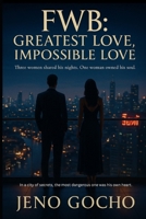 FWB: GREATEST LOVE, IMPOSSIBLE LOVE: Three women shared his nights. One woman owned his soul. B0FJ1RMK6W Book Cover