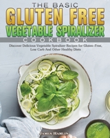 The Basic Gluten Free Vegetable Spiralizer Cookbook: Discover Delicious Vegetable Spiralizer Recipes for Gluten-Free, Low Carb And Other Healthy Diets 1801243468 Book Cover