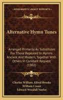 Alternative Hymn Tunes: Arranged Primarily as Substitutes for Those Repeated in Hymns Ancient and Modern, Together with Others in Constant Request 1164563556 Book Cover