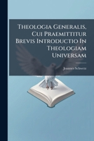 Theologia Generalis, Cui Praemittitur Brevis Introductio In Theologiam Universam 1286383005 Book Cover
