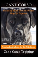 Cane Corso Training Book for Cane Corso Dogs & Puppies By D!G THIS DOG Training, Training Begins from the Car Ride Home, Cane Corso Training B08KH3TH9W Book Cover