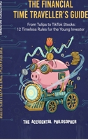 The Financial Time Traveller's Guide: From Tulips to TikTok Stocks: 12 Timeless Rules for the Young Investors B0G1S6MTJD Book Cover