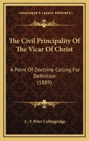The Civil Principality Of The Vicar Of Christ: A Point Of Doctrine Calling For Definition 374115590X Book Cover