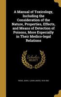 A Manual of Toxicology, Including the Consideration of the Nature, Properties, Effects, and Means of Detection of Poisons, More Especially in Their Medico-legal Relations 1144932467 Book Cover