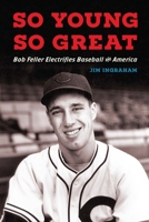 So Young, So Great: Bob Feller Electrifies Baseball and America 1496245598 Book Cover