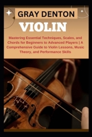 VIOLIN: Mastering Essential Techniques, Scales, and Chords for Beginners to Advanced Players | A Comprehensive Guide to Violin Lessons, Music Theory, and Performance Skills B0DQQ7183L Book Cover