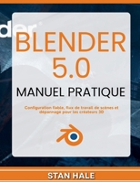 Blender 5.0 Manuel pratique: Configuration fiable, flux de travail de scènes et dépannage pour les créateurs 3D (French Edition) B0GM2NVMCZ Book Cover