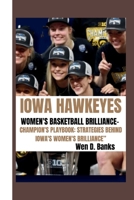 IOWA HAWKEYES WOMEN'S BASKETBALL BRILLIANCE-: CHAMPION'S PLAYBOOK: STRATEGIES BEHIND IOWA'S WOMEN'S BRILLIANCE” B0CP69X1J7 Book Cover