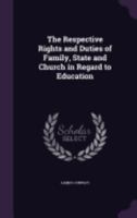 The Respective Rights and Duties of Family, State and Church in Regard to Education 1146726198 Book Cover