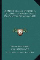 A Messieurs Les Deputes A L'Assemblee Constituante Du Canton De Vaud (1831) 1160764166 Book Cover