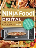 Ninja Foodi Digital Air Fry Oven Cookbook 2021: Amazingly Simple Air Fryer Oven Recipes to Fry and Roast with Your Ninja Foodi Air Fry Oil-Free and Be Healthy a Meal Plan 1922547972 Book Cover