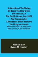 A Narrative of the Mutiny, on Board the Ship Globe, of Nantucket, in the Pacific Ocean, Jan. 1824 And the journal of a residence of two years on the ... on the manners and customs of the inhabitants 9356706654 Book Cover