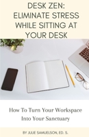 Desk Zen: Eliminate Stress While Sitting at Your Desk: How To Turn Your Workspace Into Your Sanctuary B0CVFW1GH2 Book Cover