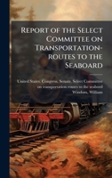 Report of the Select Committee on Transportation-routes to the Seaboard 1024189643 Book Cover
