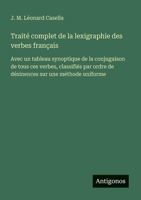 Traité complet de la lexigraphie des verbes français: Avec un tableau synoptique de la conjugaison de tous ces verbes, classifiés par ordre de désinences sur une méthode uniforme (French Edition) 3563215863 Book Cover