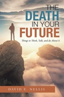The Death in Your Future: Things to Think, Talk, and do About it 1664172599 Book Cover