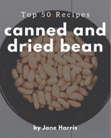 Top 50 Canned And Dried Bean Recipes: Cook it Yourself with Canned And Dried Bean Cookbook! B08GFX5LCM Book Cover