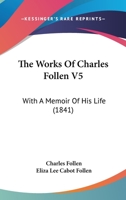 The Works Of Charles Follen V5: With A Memoir Of His Life 1165932482 Book Cover