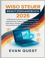 WISO STEUER BENUTZERHANDBUCH 2025: Schritt-für-Schritt-Anleitung für Arbeitnehmer, Freiberufler und Expats – Daten importieren, Abzüge maximieren und ... 2024 per ELSTER einreichen (German Edition) B0FJ74BZZ7 Book Cover
