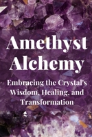 Amethyst Alchemy: Embracing the Crystal's Wisdom, Healing, and Transformation B0C9G2DH8M Book Cover