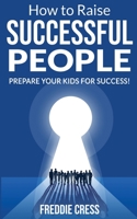 How to Raise Successful People: Prepare your Kids for Success! How to Increase your Influence and Raise a Boy, Break Free of the Overparenting Trap and Learn How Successful People Lead! 1804317209 Book Cover