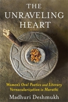 The Unraveling Heart: Women's Oral Poetics and Literary Vernacularization in Marathi 0231217927 Book Cover