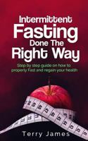 Intermittent Fasting Done The Right Way: Step by step guide on how to properly Fast and regain your health 1981998063 Book Cover