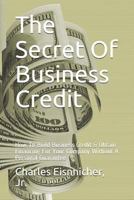 The Secret Of Business Credit: How To Build Business Credit & Obtain Financing For Your Company Without A Personal Guarantee 179326841X Book Cover