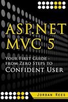 ASP.Net MVC 5: Your First Guide- From Zero Steps to Confident User 1545046301 Book Cover