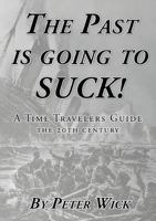 The Past is Going to Suck: A Time Travelers' Guide - The 20th Century 0996729844 Book Cover