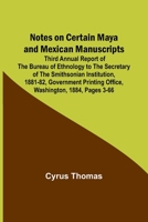 Notes on Certain Maya and Mexican Manuscripts Third Annual Report of the Bureau of Ethnology to the Secretary of the Smithsonian Institution, 1881-82, 1534647139 Book Cover