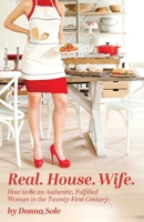 Real. House. Wife.: How to be an Authentic, Fulfilled Woman in the Twenty-First Century B0DT85PXY7 Book Cover