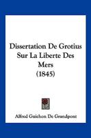 Dissertation De Grotius Sur La Liberte Des Mers (1845) 1160081689 Book Cover