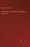 A Walk in the Grisons, Being a Third Month in Switzerland 0526799838 Book Cover