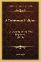 A Yachtsman's Holidays or Cruising in the West Highlands 1241306273 Book Cover
