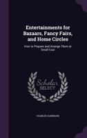 Entertainments for Bazaars, Fancy Fairs, and Home Circles: How to Prepare and Arrange Them at Small Cost (Classic Reprint) 1357908369 Book Cover