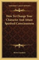 How To Change Your Character And Attain Spiritual Consciousness 1425322220 Book Cover
