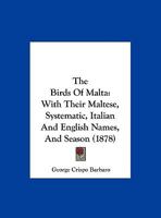 The Birds Of Malta: With Their Maltese, Systematic, Italian And English Names And Season 1016883463 Book Cover