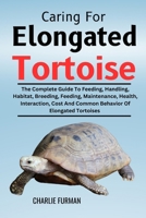 Caring For Elongated Tortoise: The Complete Guide To Feeding, Handling, Habitat, Breeding, Feeding, Maintenance, Health, Interaction, Cost And Common Behavior Of Elongated Tortoises B0DR923RNB Book Cover