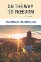 On The Way To Freedom: What It Means To Be A Martial Artist: Benefits Of Karate Practice B096LMRPQ7 Book Cover