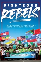 Righteous Rebels [Revised Edition]: AIDS Healthcare Foundation's Crusade to Change the World 1938849930 Book Cover