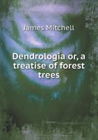 Dendrologia: Or, a Treatise of Forest Trees, With Evelyn's Silva, Revised, Corrected and Abridged 1144886112 Book Cover