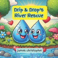 Drip & Drop's River Rescue: A Heartwarming Tale Inspired by the Wonders of Nature.: An Educational Journey Through Earth Science and Water Conservation for kids 3-9 (Drip the Raindrop) B0D6VY2DCP Book Cover