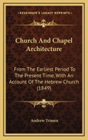 Church And Chapel Architecture: From The Earliest Period To The Present Time, With An Account Of The Hebrew Church... 124651737X Book Cover