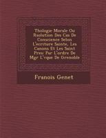 Th Ologie Morale Ou R Solution Des Cas de Conscience Selon L'Ecriture Sainte, Les Canons Et Les Saint P Res: Par L'Ordre de Mgr L' V Que de Grenoble 128686948X Book Cover