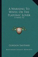 A Warning To Wives; Or The Platonic Lover: A Novel V2 1163239372 Book Cover