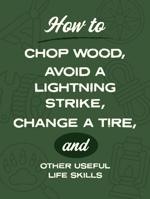 How to Chop Wood, Avoid a Lightning Strike, Change a Tire, and Other Useful Life Skills 0785851437 Book Cover