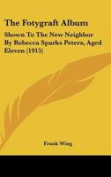 "The fotygraft album": Shown to the new neighbor by Rebecca Sparks Peters, aged eleven 9356157278 Book Cover